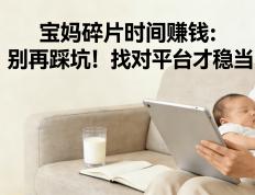 宝妈碎片时间赚钱：别再踩坑！找对平台才稳当