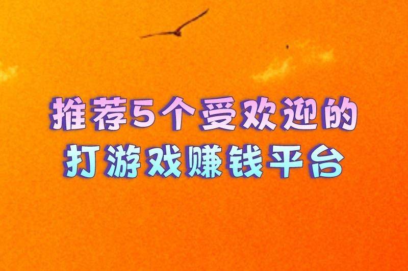 推荐5个受(shòu)欢迎的打游戯(xì)赚钱平台,讓(ràng)你(nǐ)边玩游戯(xì)边赚钱
